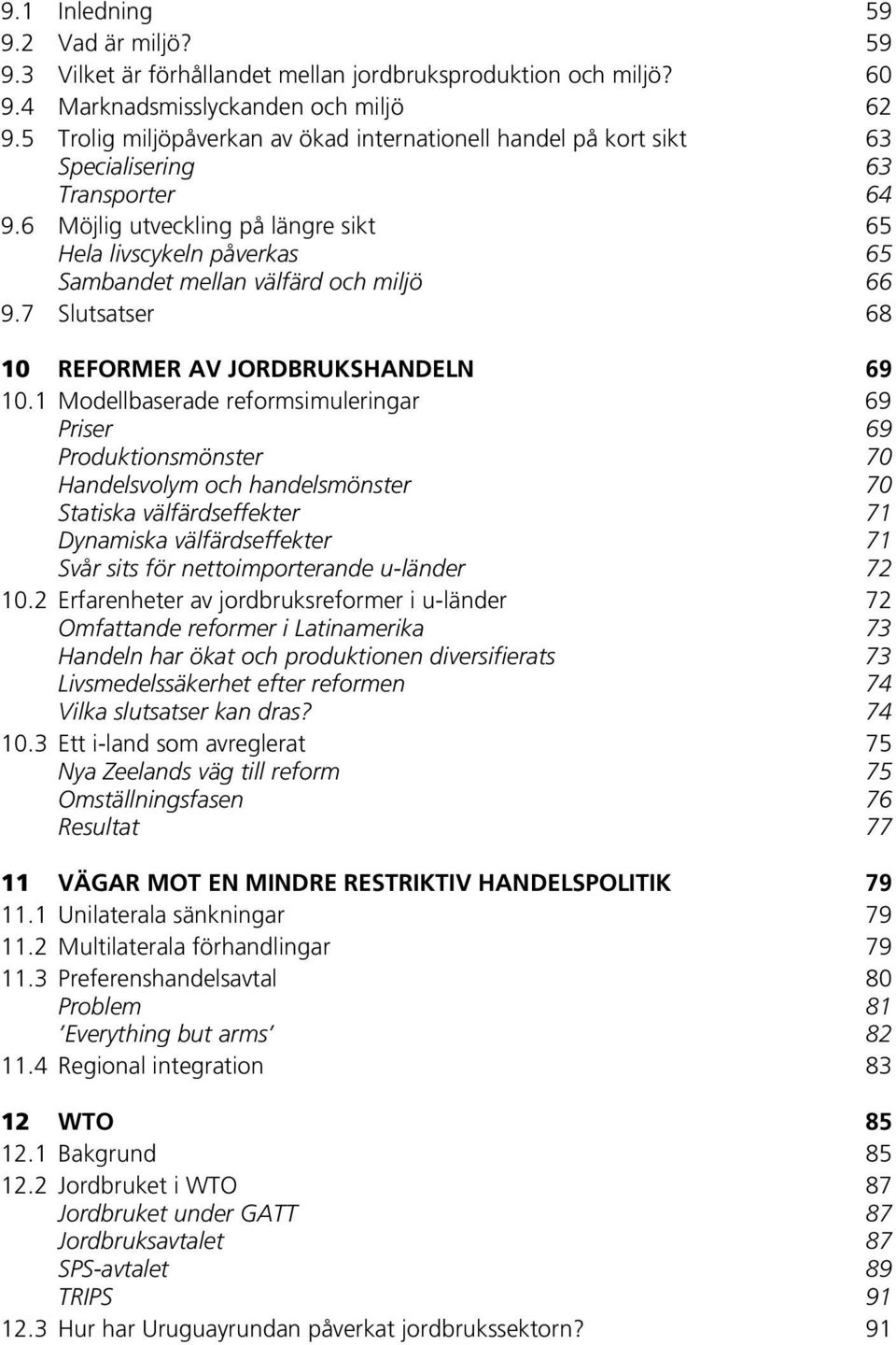 6 Möjlig utveckling på längre sikt 65 Hela livscykeln påverkas 65 Sambandet mellan välfärd och miljö 66 9.7 Slutsatser 68 10 REFORMER AV JORDBRUKSHANDELN 69 10.