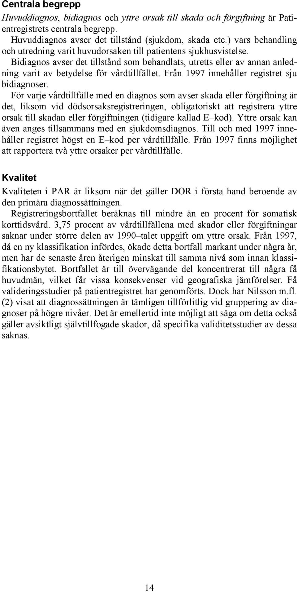 Bidiagnos avser det tillstånd som behandlats, utretts eller av annan anledning varit av betydelse för vårdtillfället. Från 1997 innehåller registret sju bidiagnoser.