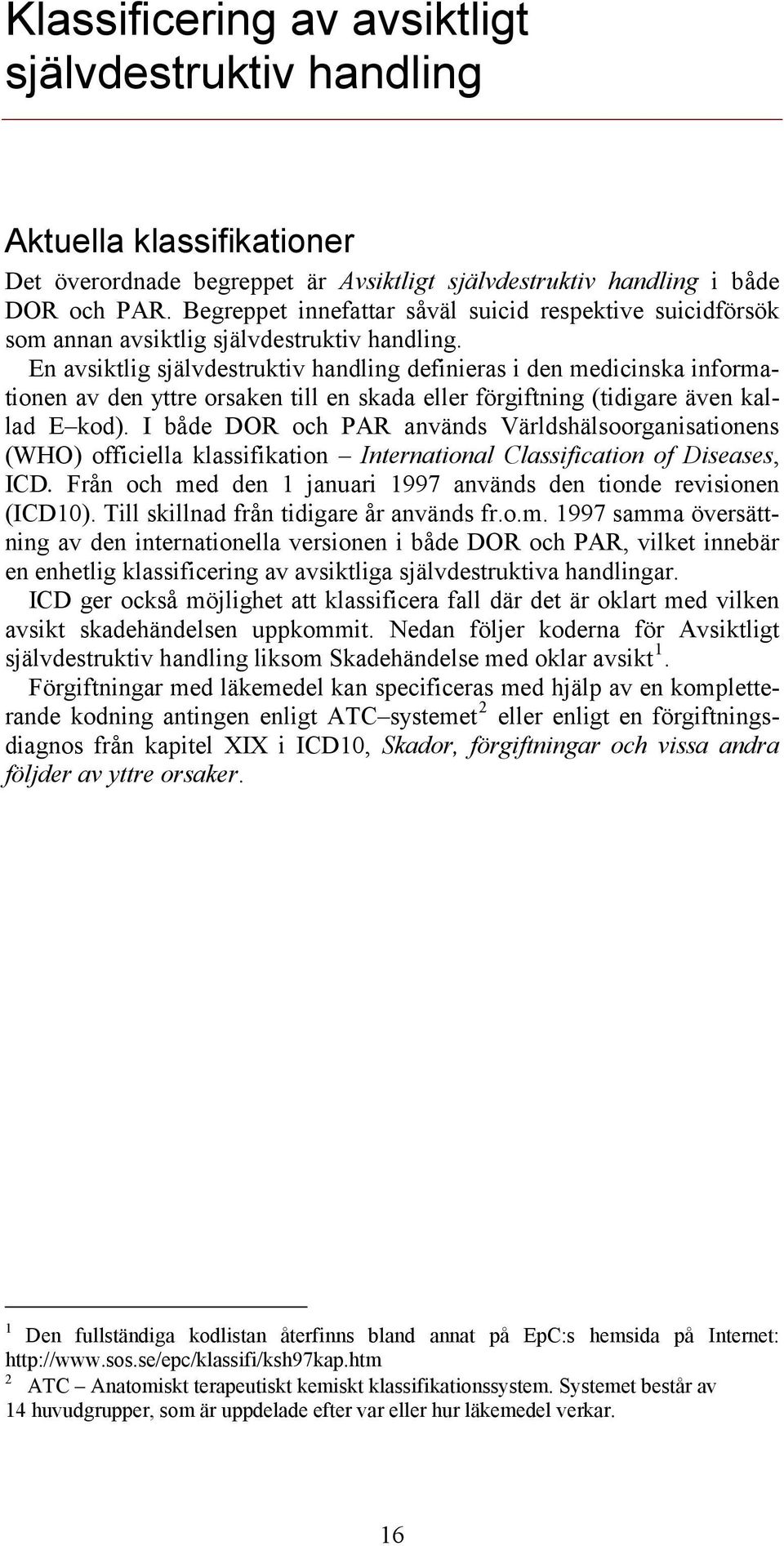 En avsiktlig självdestruktiv handling definieras i den medicinska informationen av den yttre orsaken till en skada eller förgiftning (tidigare även kallad E kod).