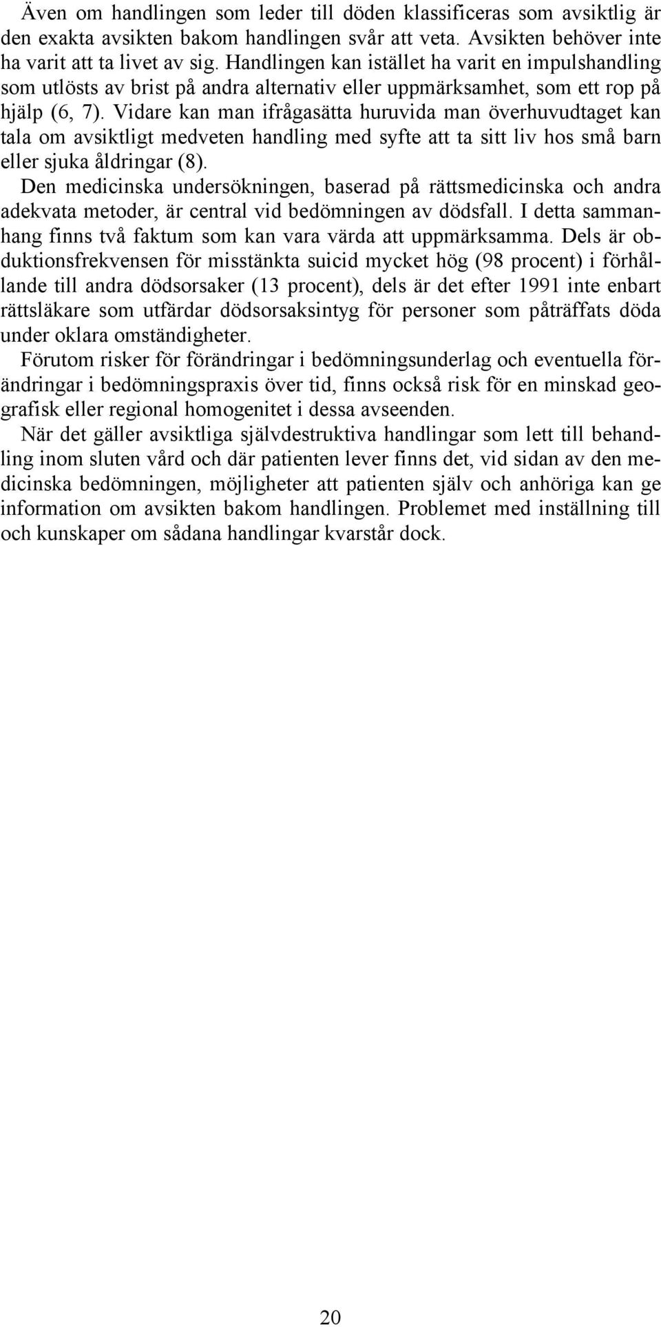 Vidare kan man ifrågasätta huruvida man överhuvudtaget kan tala om avsiktligt medveten handling med syfte att ta sitt liv hos små barn eller sjuka åldringar (8).