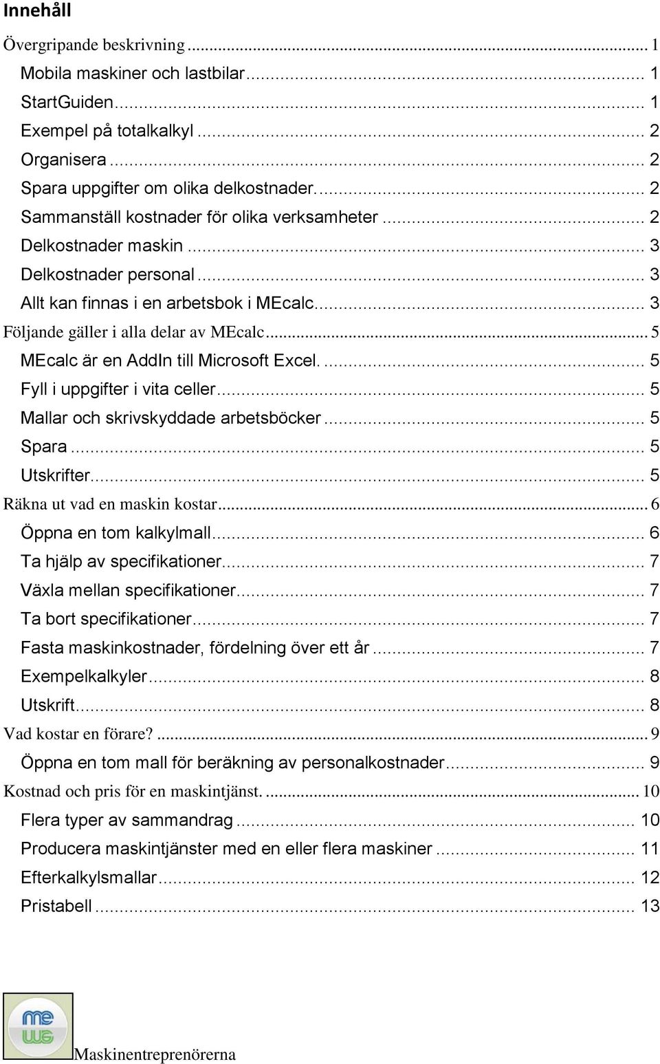 .. 5 MEcalc är en AddIn till Microsoft Excel.... 5 Fyll i uppgifter i vita celler... 5 Mallar och skrivskyddade arbetsböcker... 5 Spara... 5 Utskrifter... 5 Räkna ut vad en maskin kostar.