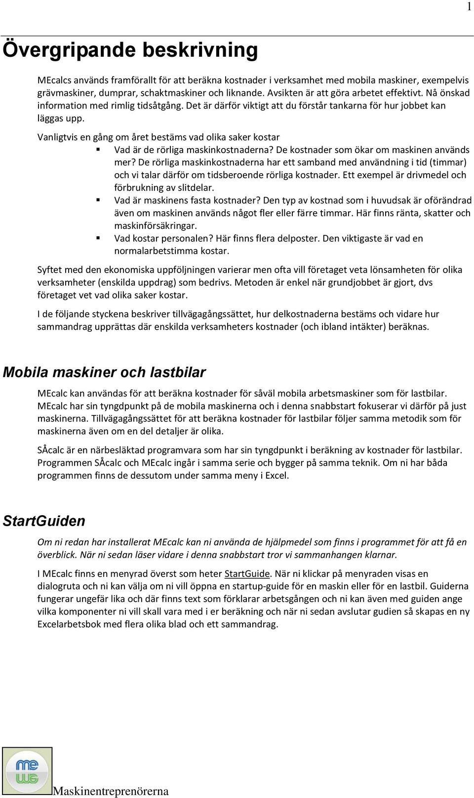 Vanligtvis en gång om året bestäms vad olika saker kostar Vad är de rörliga maskinkostnaderna? De kostnader som ökar om maskinen används mer?