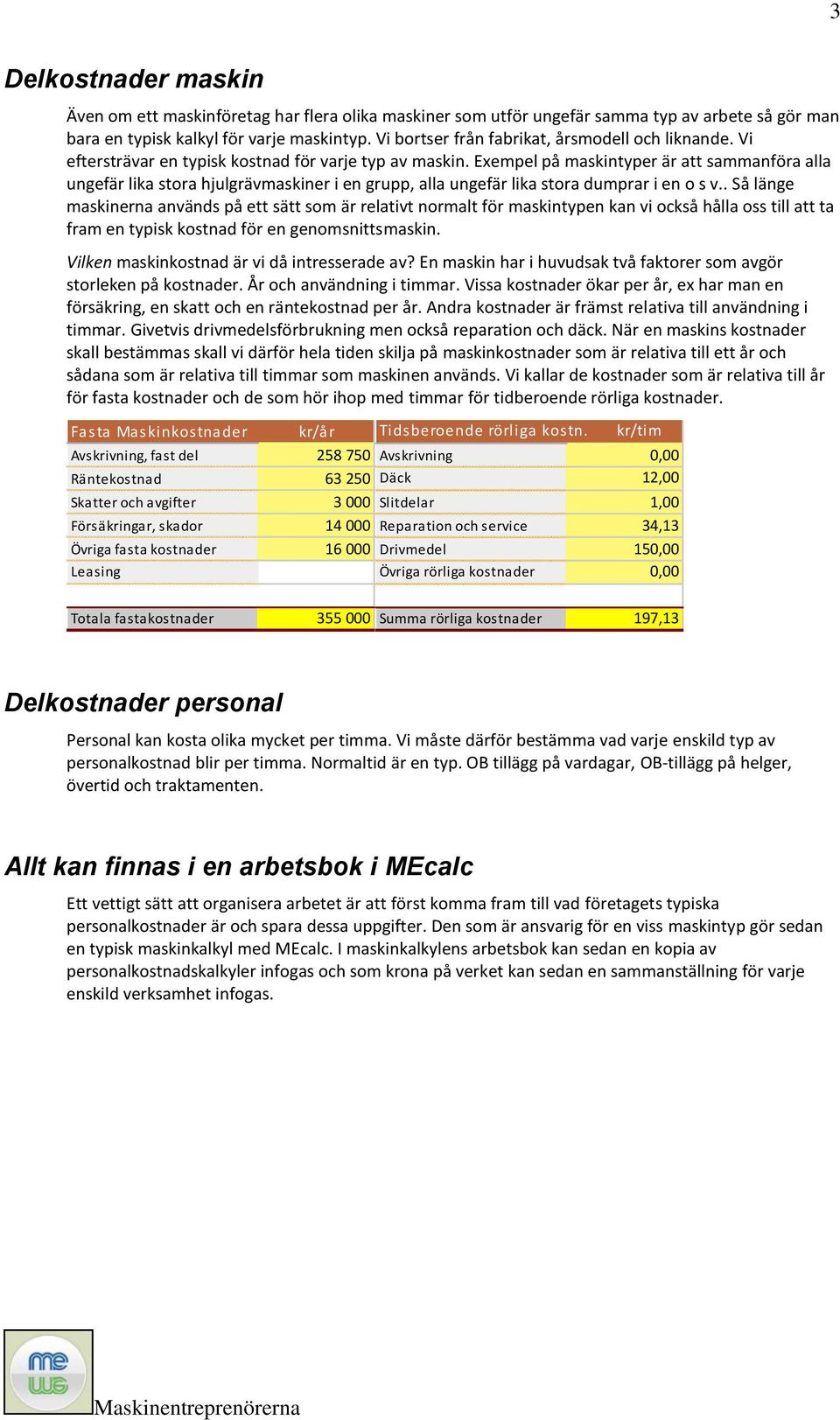 Exempel på maskintyper är att sammanföra alla ungefär lika stora hjulgrävmaskiner i en grupp, alla ungefär lika stora dumprar i en o s v.