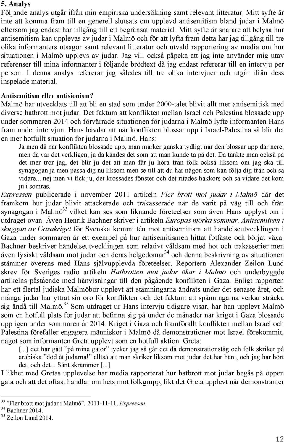 Mitt syfte är snarare att belysa hur antisemitism kan upplevas av judar i Malmö och för att lyfta fram detta har jag tillgång till tre olika informanters utsagor samt relevant litteratur och utvald