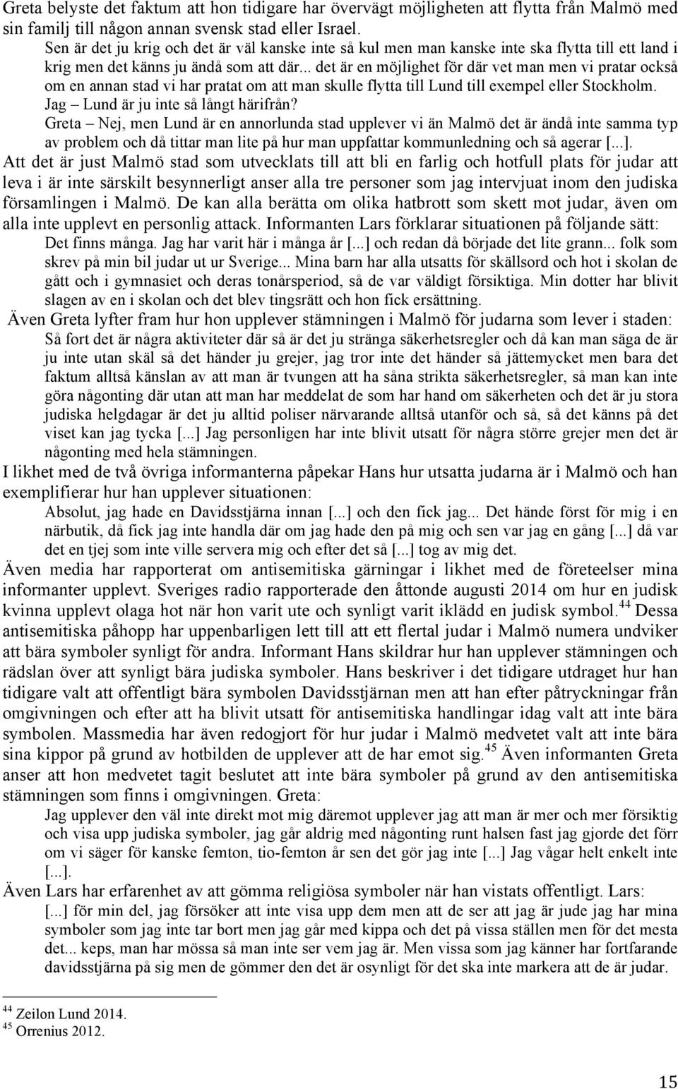 .. det är en möjlighet för där vet man men vi pratar också om en annan stad vi har pratat om att man skulle flytta till Lund till exempel eller Stockholm. Jag Lund är ju inte så långt härifrån?