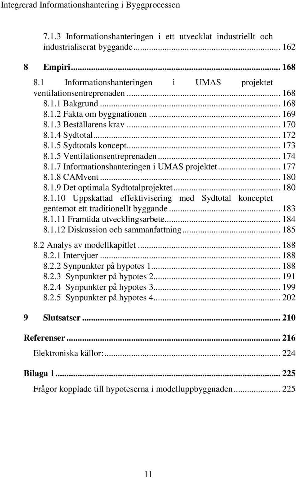 .. 177 8.1.8 CAMvent... 180 8.1.9 Det optimala Sydtotalprojektet... 180 8.1.10 Uppskattad effektivisering med Sydtotal konceptet gentemot ett traditionellt byggande... 183 8.1.11 Framtida utvecklingsarbete.