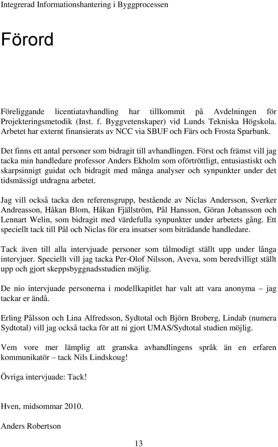 Först och främst vill jag tacka min handledare professor Anders Ekholm som oförtröttligt, entusiastiskt och skarpsinnigt guidat och bidragit med många analyser och synpunkter under det tidsmässigt