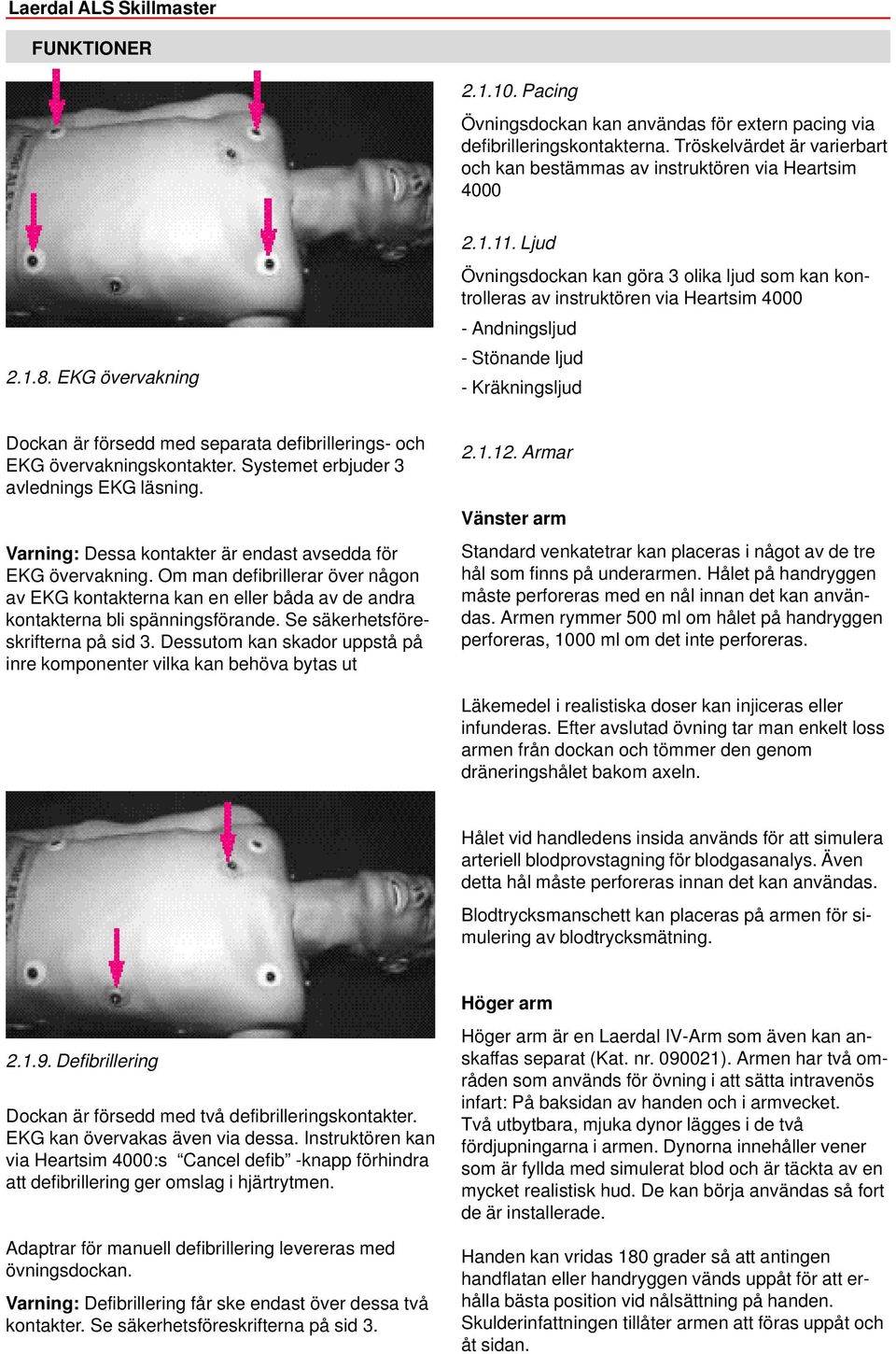 Ljud Övningsdockan kan göra 3 olika ljud som kan kontrolleras av instruktören via Heartsim 4000 - Andningsljud - Stönande ljud - Kräkningsljud Dockan är försedd med separata defibrillerings- och EKG