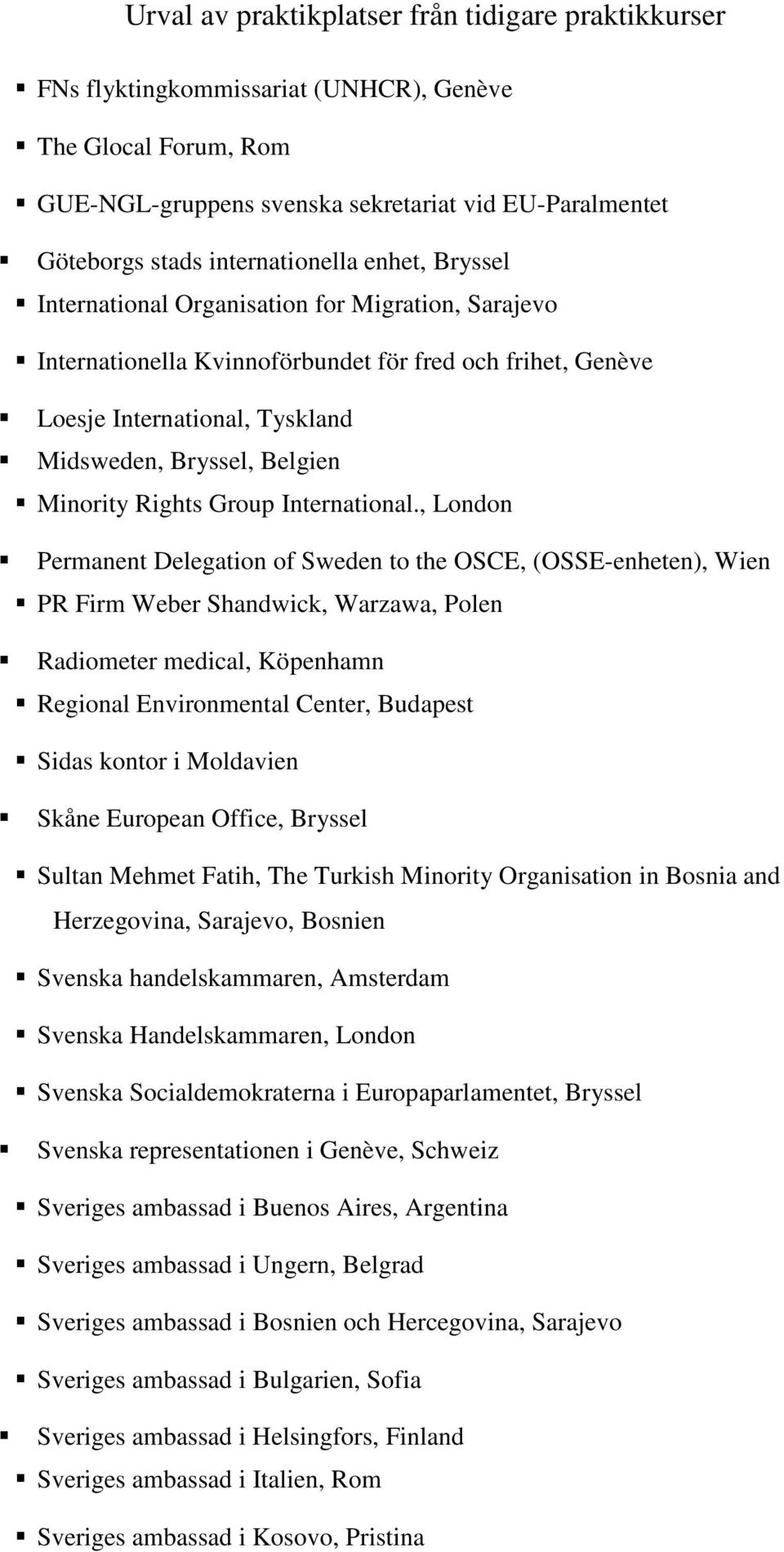 , London Permanent Delegation of Sweden to the OSCE, (OSSE-enheten), Wien PR Firm Weber Shandwick, Warzawa, Polen Radiometer medical, Köpenhamn Regional Environmental Center, Budapest Sidas kontor i