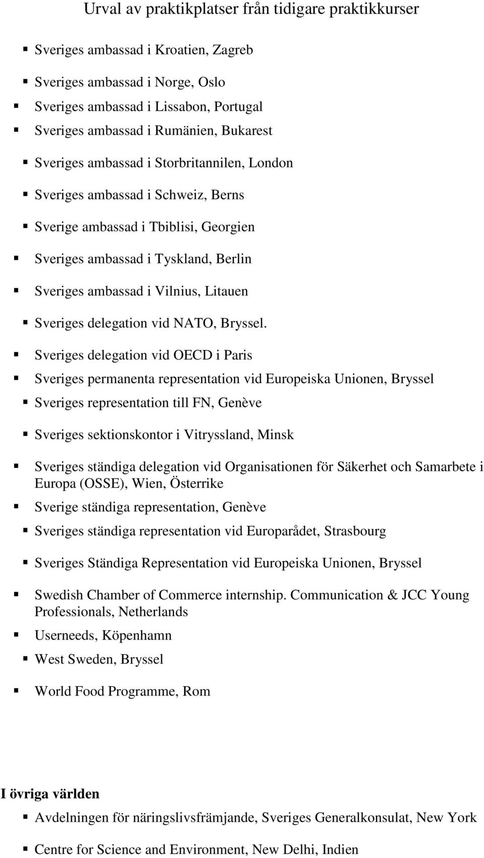 Sveriges delegation vid OECD i Paris Sveriges permanenta representation vid Europeiska Unionen, Bryssel Sveriges representation till FN, Genève Sveriges sektionskontor i Vitryssland, Minsk Sveriges