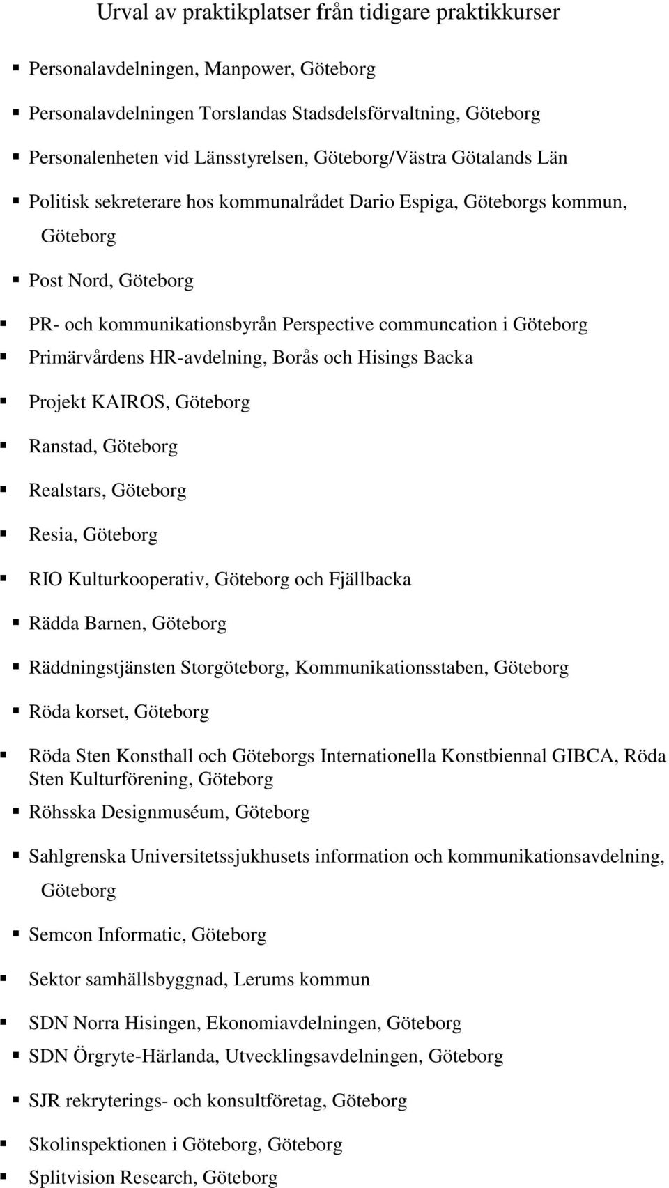 KAIROS, Göteborg Ranstad, Göteborg Realstars, Göteborg Resia, Göteborg RIO Kulturkooperativ, Göteborg och Fjällbacka Rädda Barnen, Göteborg Räddningstjänsten Storgöteborg, Kommunikationsstaben,