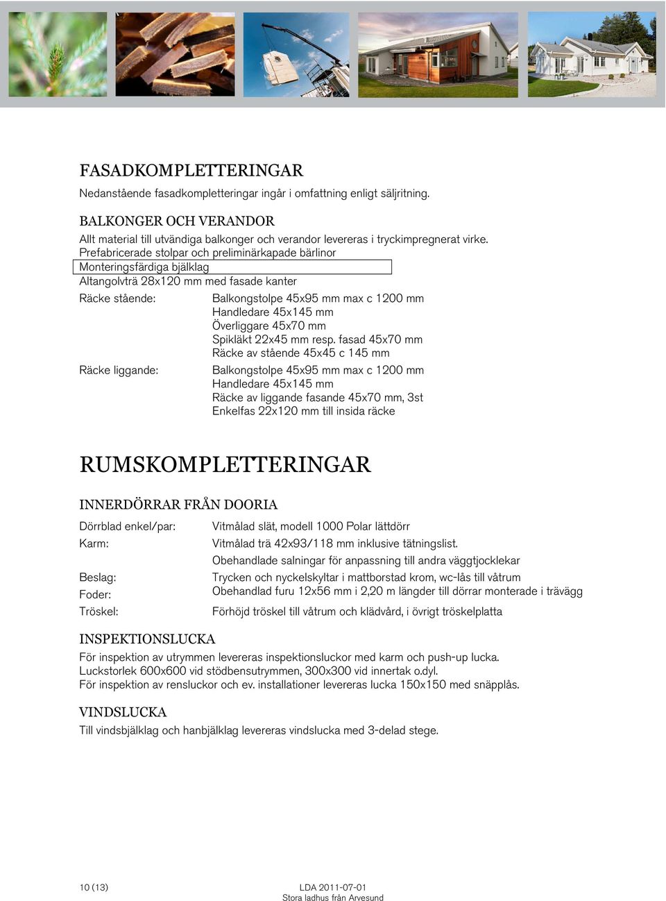 Prefabricerade stolpar och preliminärkapade bärlinor Monteringsfärdiga bjälklag Altangolvträ 28x120 mm med fasade kanter Räcke stående: Räcke liggande: Balkongstolpe 45x95 mm max c 1200 mm Handledare