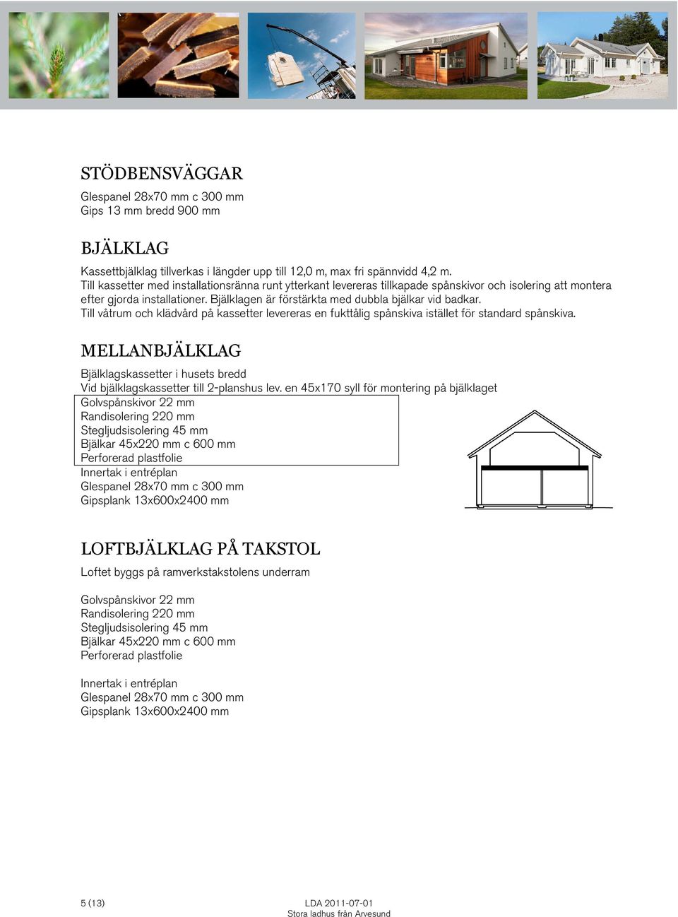 Till våtrum och klädvård på kassetter levereras en fukttålig spånskiva istället för standard spånskiva. MELLANBJÄLKLAG Bjälklagskassetter i husets bredd Vid bjälklagskassetter till 2-planshus lev.