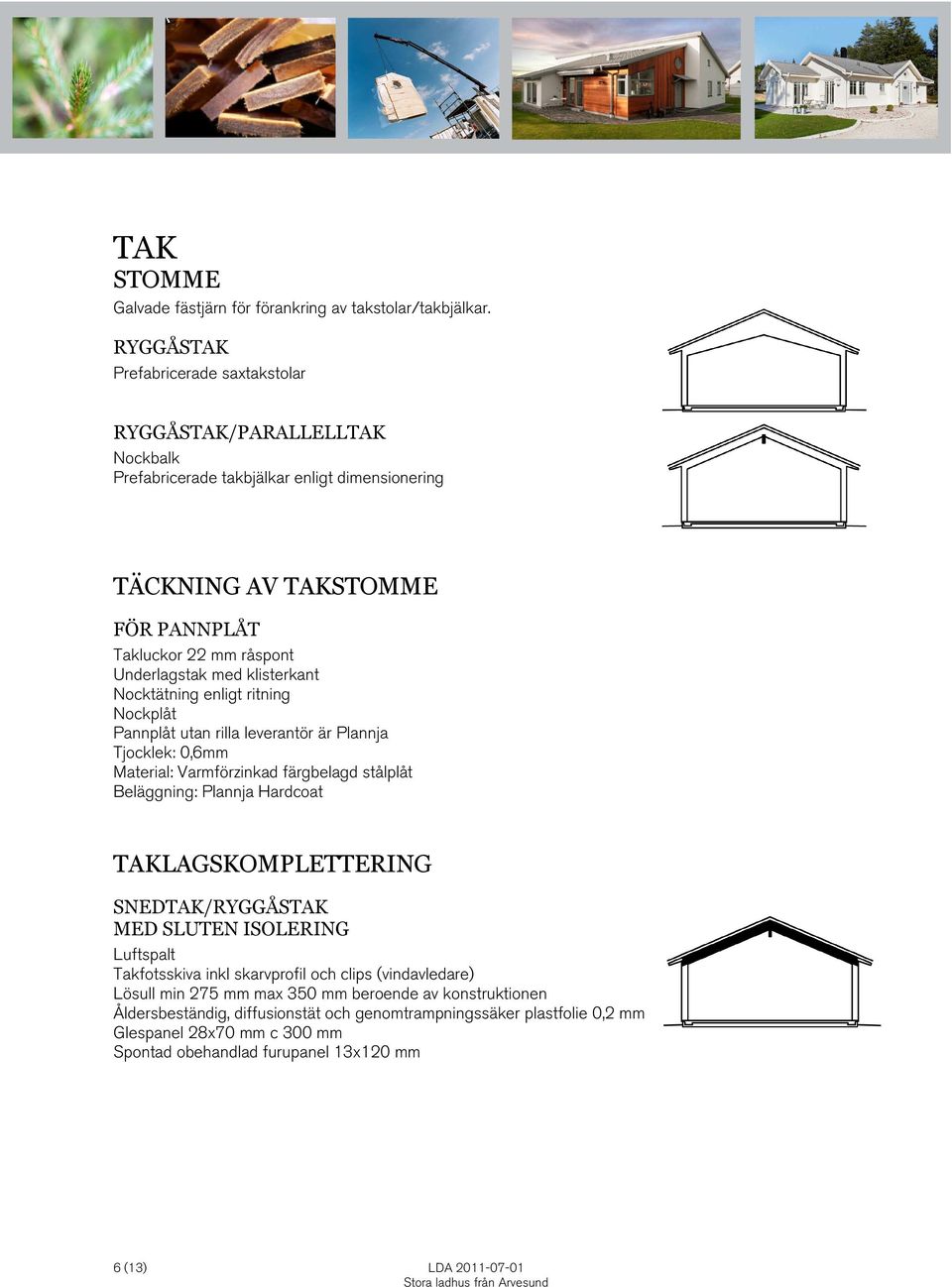 klisterkant Nocktätning enligt ritning Nockplåt Pannplåt utan rilla leverantör är Plannja Tjocklek: 0,6mm Material: Varmförzinkad färgbelagd stålplåt Beläggning: Plannja Hardcoat