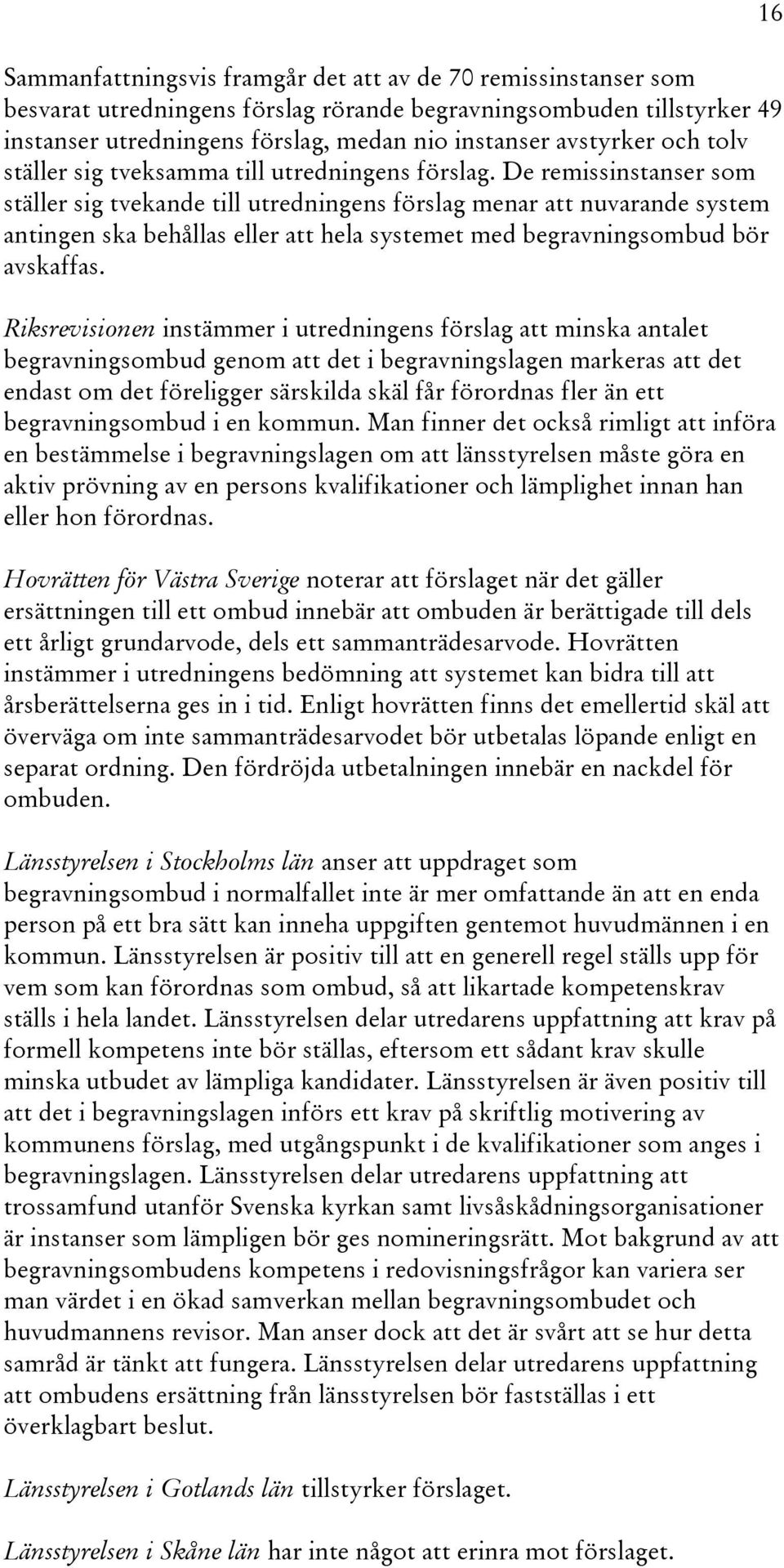 De remissinstanser som ställer sig tvekande till utredningens förslag menar att nuvarande system antingen ska behållas eller att hela systemet med begravningsombud bör avskaffas.