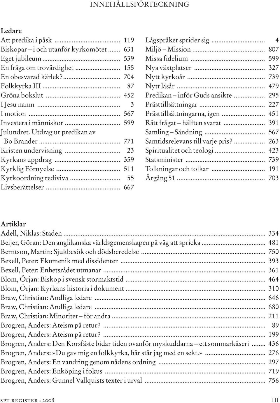 .. 359 Kyrklig Förnyelse... 511 Kyrkoordning rediviva... 55 Livsberättelser... 667 Lågspråket sprider sig... 4 Miljö Mission... 807 Missa fidelium... 599 Nya växtplatser... 327 Nytt kyrkoår.