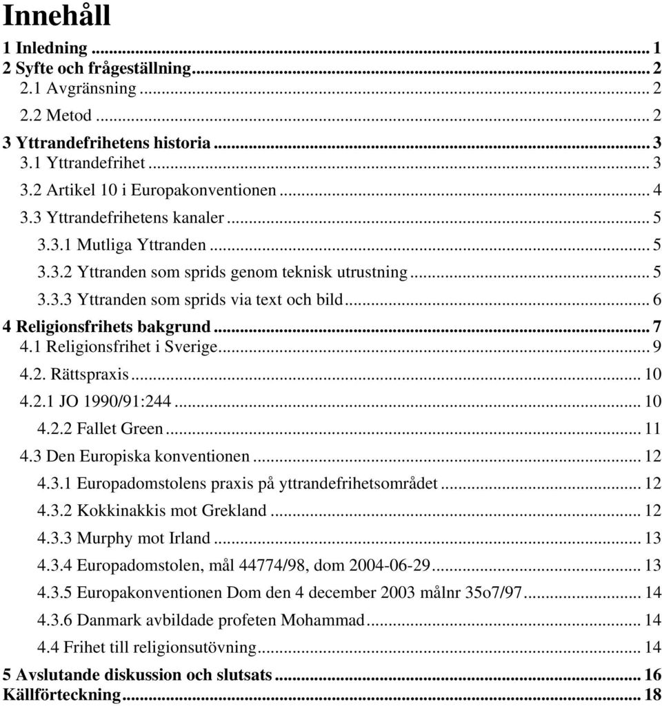 .. 7 4.1 Religionsfrihet i Sverige...9 4.2. Rättspraxis... 10 4.2.1 JO 1990/91:244... 10 4.2.2 Fallet Green... 11 4.3 Den Europiska konventionen... 12 4.3.1 Europadomstolens praxis på yttrandefrihetsområdet.