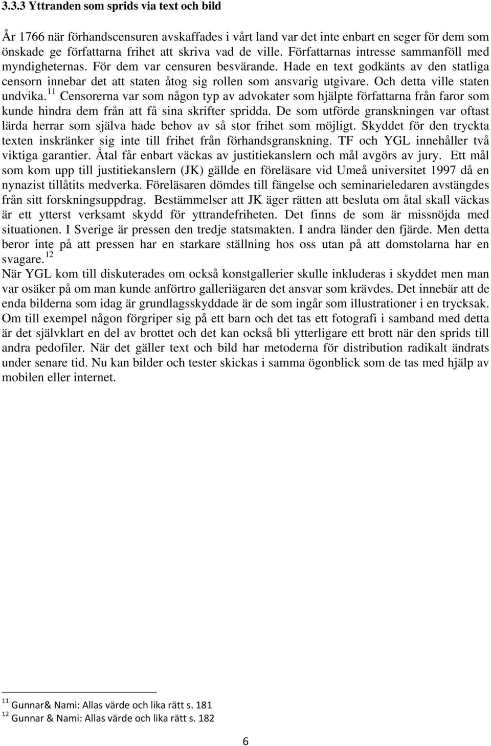 Och detta ville staten undvika. 11 Censorerna var som någon typ av advokater som hjälpte författarna från faror som kunde hindra dem från att få sina skrifter spridda.