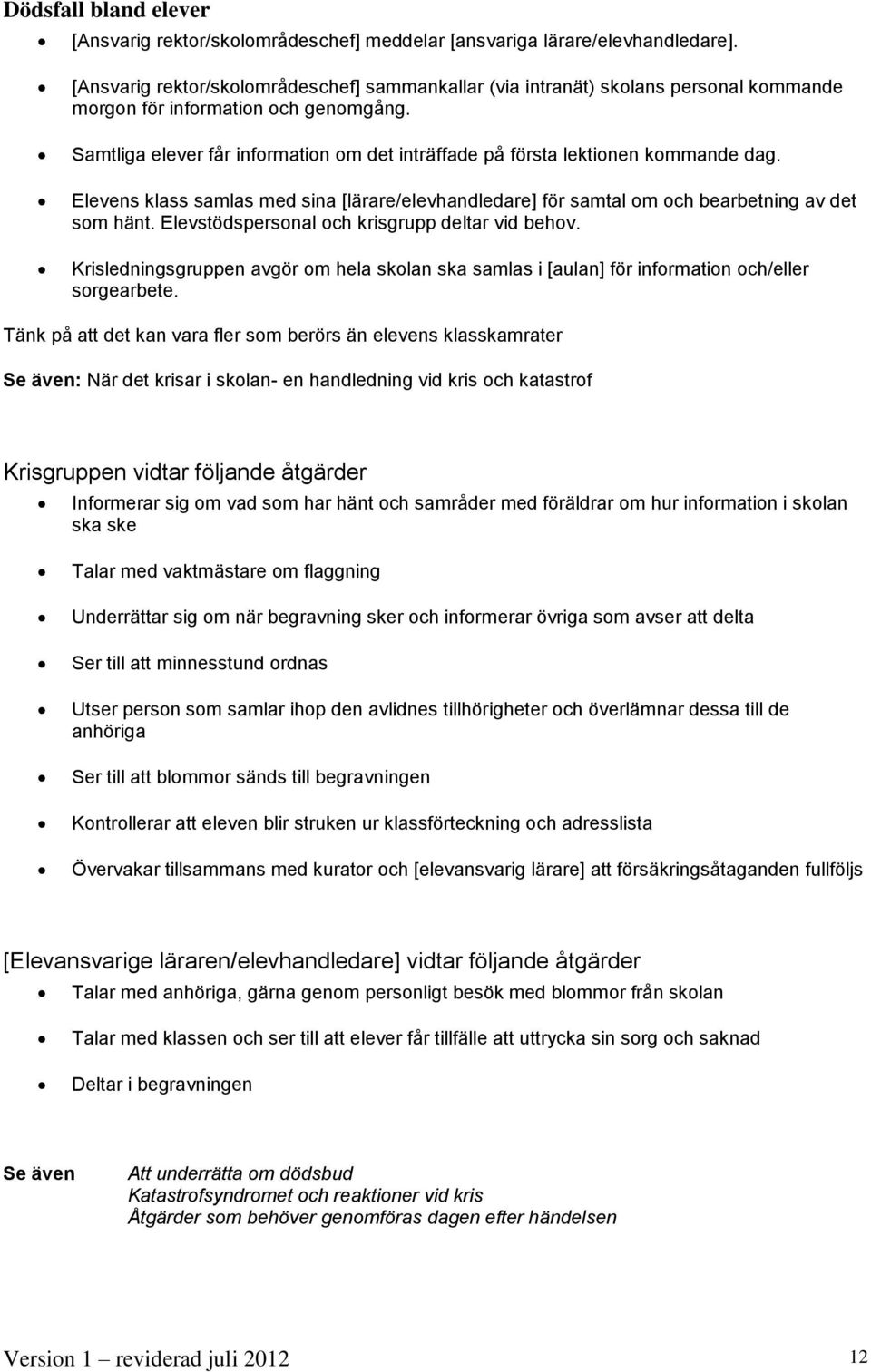 Samtliga elever får information om det inträffade på första lektionen kommande dag. Elevens klass samlas med sina [lärare/elevhandledare] för samtal om och bearbetning av det som hänt.