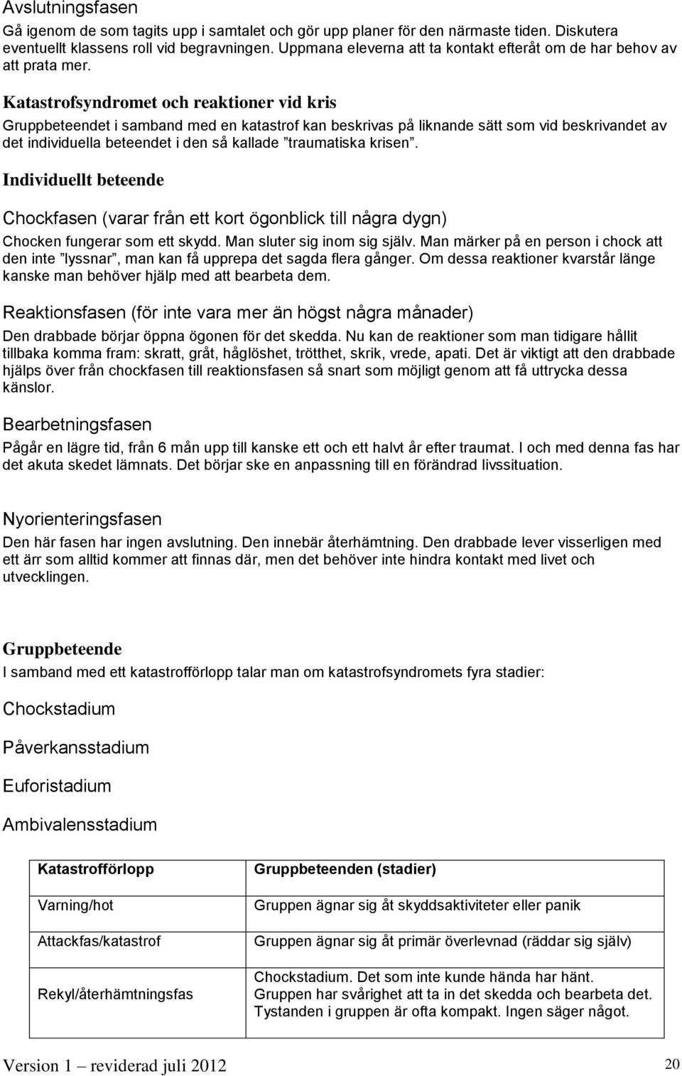 Katastrofsyndromet och reaktioner vid kris Gruppbeteendet i samband med en katastrof kan beskrivas på liknande sätt som vid beskrivandet av det individuella beteendet i den så kallade traumatiska