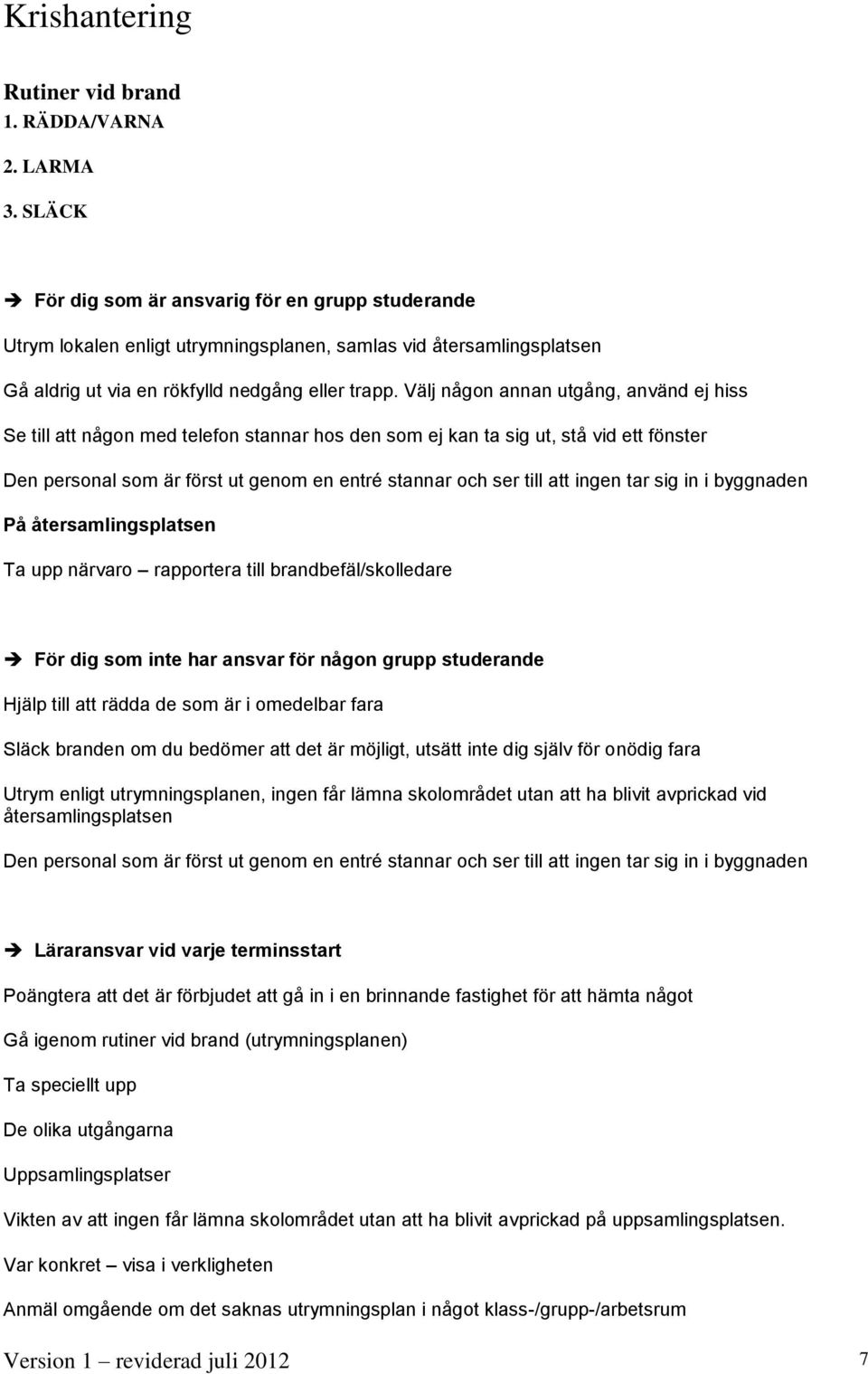 Välj någon annan utgång, använd ej hiss Se till att någon med telefon stannar hos den som ej kan ta sig ut, stå vid ett fönster Den personal som är först ut genom en entré stannar och ser till att