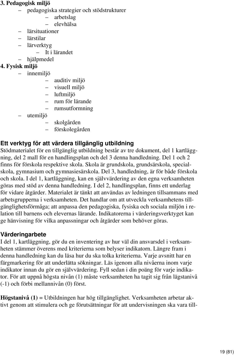 tillgänglig utbildning består av tre dokument, del 1 kartläggning, del 2 mall för en handlingsplan och del 3 denna handledning. Del 1 och 2 finns för förskola respektive skola.