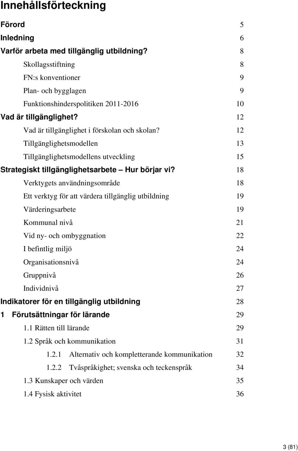 12 Tillgänglighetsmodellen 13 Tillgänglighetsmodellens utveckling 15 Strategiskt tillgänglighetsarbete Hur börjar vi?