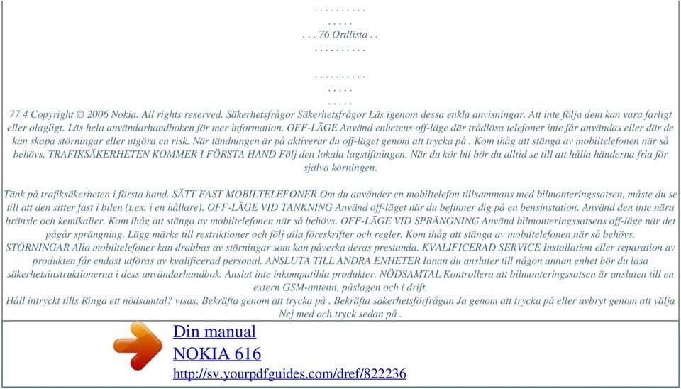 När tändningen är på aktiverar du off-läget genom att trycka på. Kom ihåg att stänga av mobiltelefonen när så behövs. TRAFIKSÄKERHETEN KOMMER I FÖRSTA HAND Följ den lokala lagstiftningen.