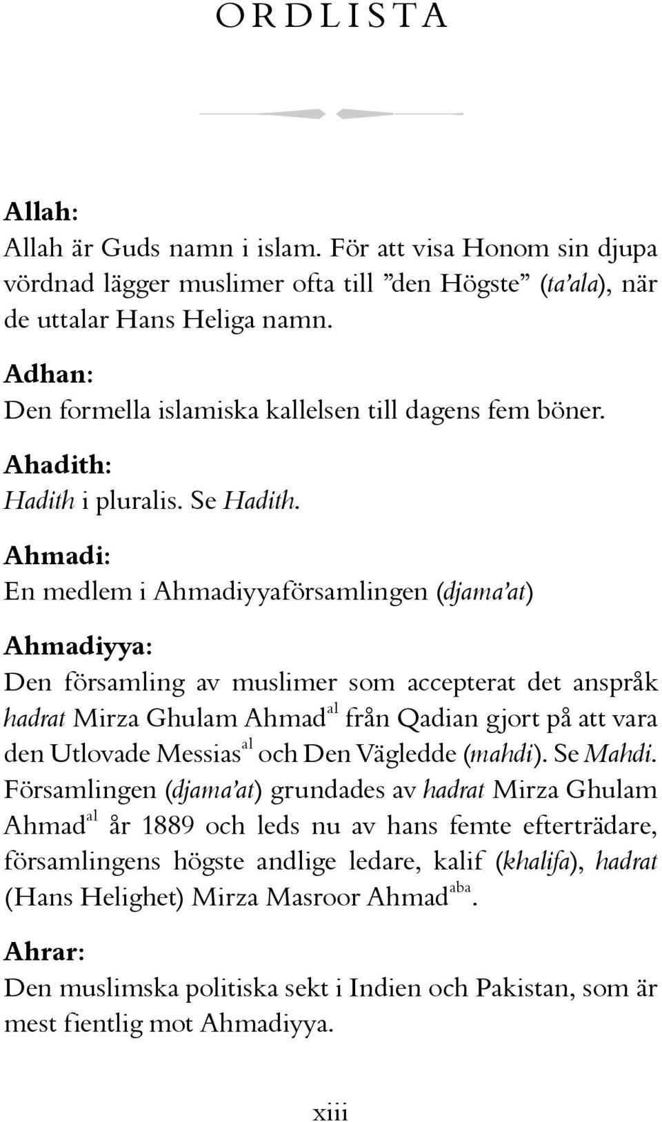 Ahmadi: En medlem i Ahmadiyyaförsamlingen (djama at) Ahmadiyya: Den församling av muslimer som accepterat det anspråk hadrat Mirza Ghulam Ahmad al från Qadian gjort på att vara den Utlovade Messias