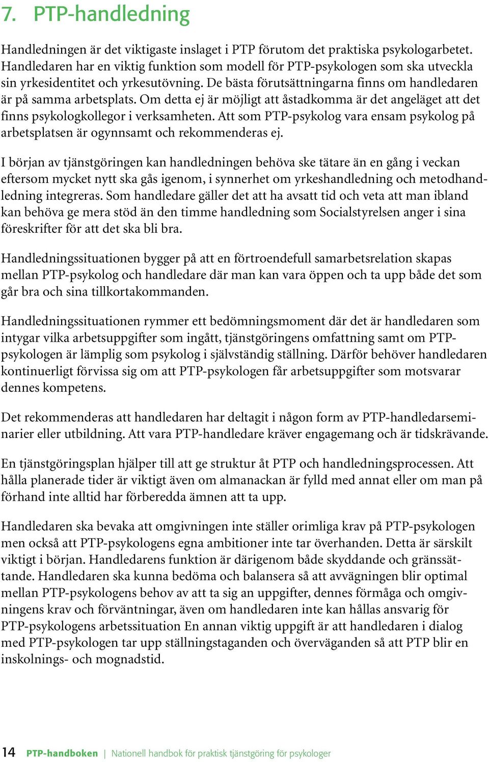 Om detta ej är möjligt att åstadkomma är det angeläget att det finns psykologkollegor i verksamheten. Att som PTP-psykolog vara ensam psykolog på arbetsplatsen är ogynnsamt och rekommenderas ej.