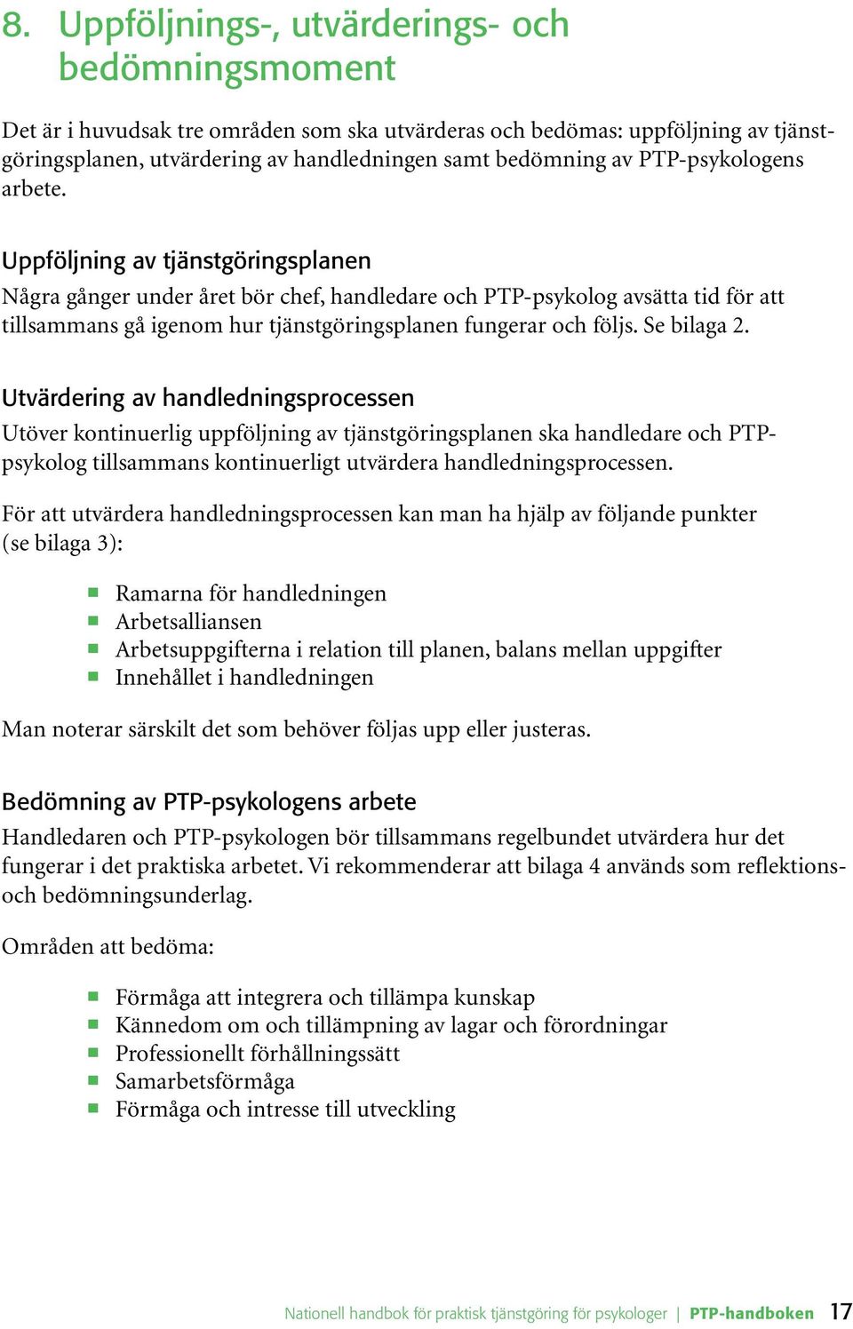 Uppföljning av tjänstgöringsplanen Några gånger under året bör chef, handledare och PTP-psykolog avsätta tid för att tillsammans gå igenom hur tjänstgöringsplanen fungerar och följs. Se bilaga 2.