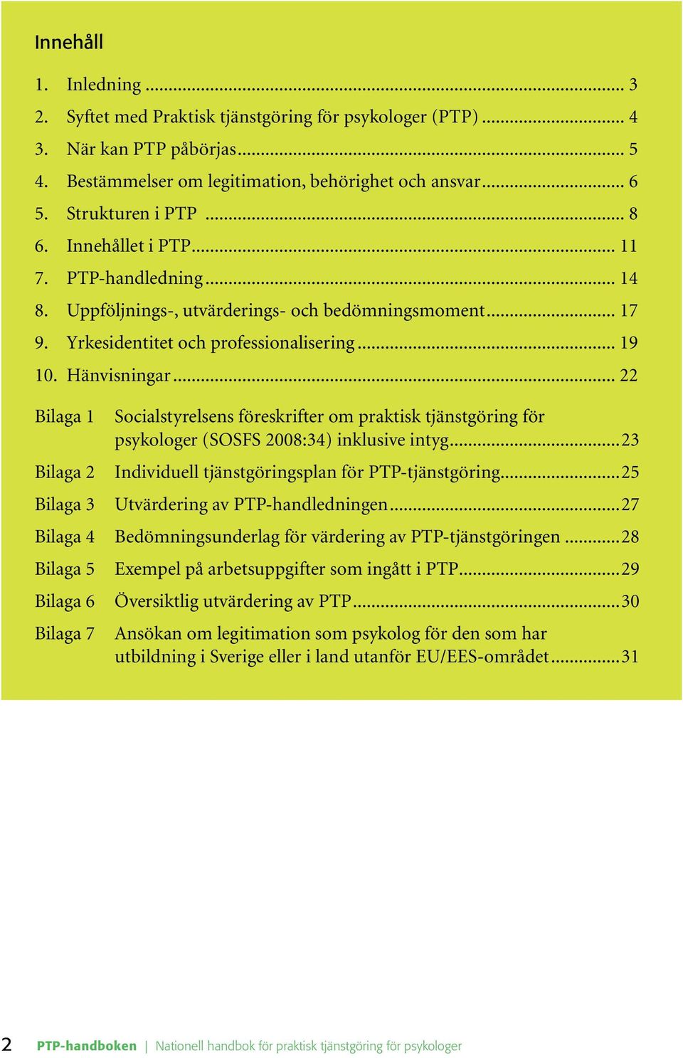 .. 22 Bilaga 1 Bilaga 2 Bilaga 3 Bilaga 4 Bilaga 5 Bilaga 6 Bilaga 7 Socialstyrelsens föreskrifter om praktisk tjänstgöring för psykologer (SOSFS 2008:34) inklusive intyg.