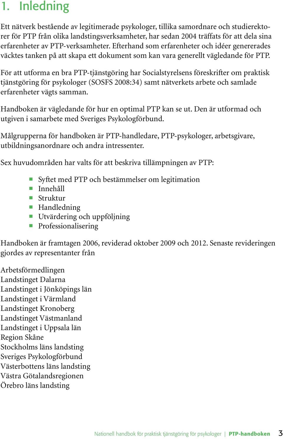 För att utforma en bra PTP-tjänstgöring har Socialstyrelsens föreskrifter om praktisk tjänstgöring för psykologer (SOSFS 2008:34) samt nätverkets arbete och samlade erfarenheter vägts samman.