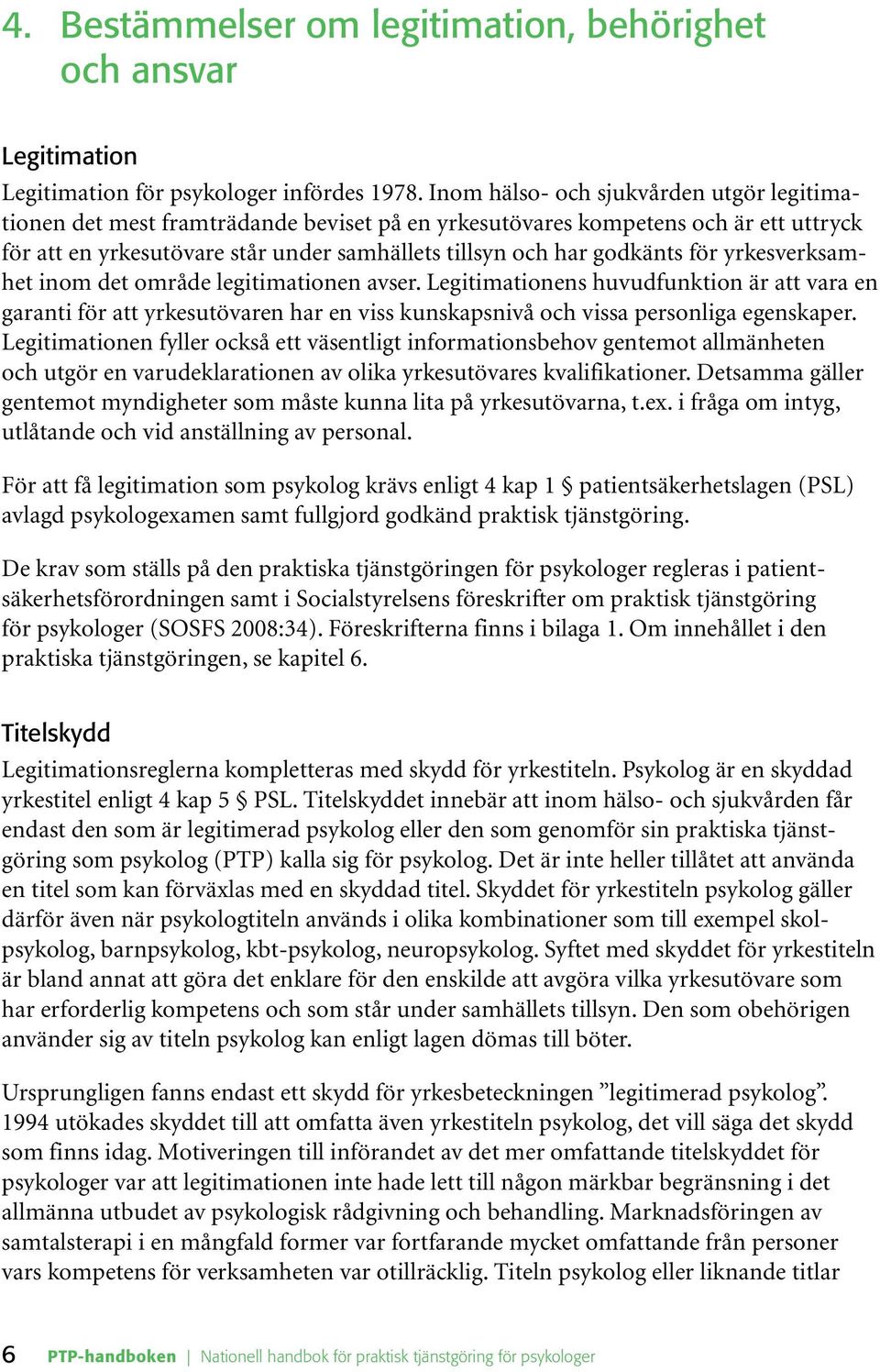 för yrkesverksamhet inom det område legitimationen avser. Legitimationens huvudfunktion är att vara en garanti för att yrkesutövaren har en viss kunskapsnivå och vissa personliga egenskaper.