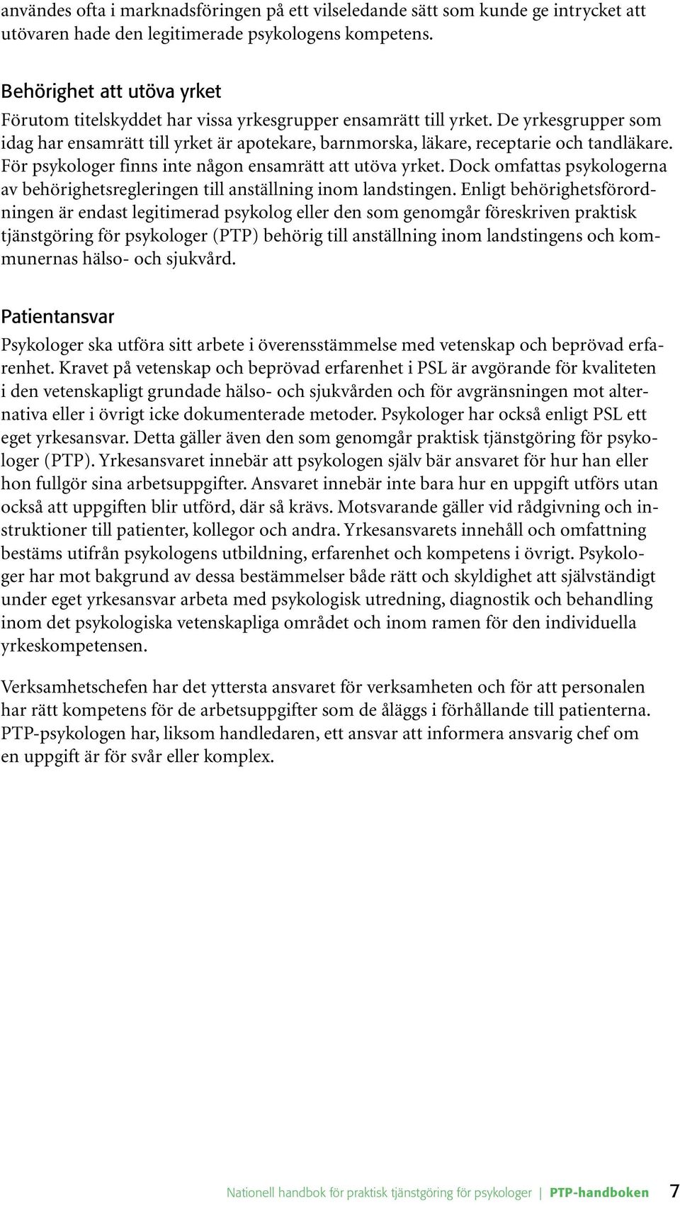 De yrkesgrupper som idag har ensamrätt till yrket är apotekare, barnmorska, läkare, receptarie och tandläkare. För psykologer finns inte någon ensamrätt att utöva yrket.