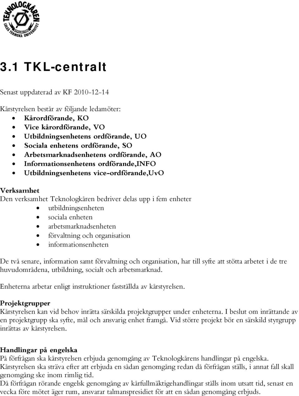 sciala enheten arbetsmarknadsenheten förvaltning ch rganisatin infrmatinsenheten De två senare, infrmatin samt förvaltning ch rganisatin, har till syfte att stötta arbetet i de tre huvudmrådena,