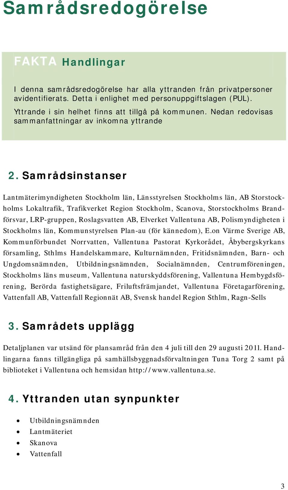 Samrådsinstanser Lantmäterimyndigheten Stockholm län, Länsstyrelsen Stockholms län, AB Storstockholms Lokaltrafik, Trafikverket Region Stockholm, Scanova, Storstockholms Brandförsvar, LRP-gruppen,