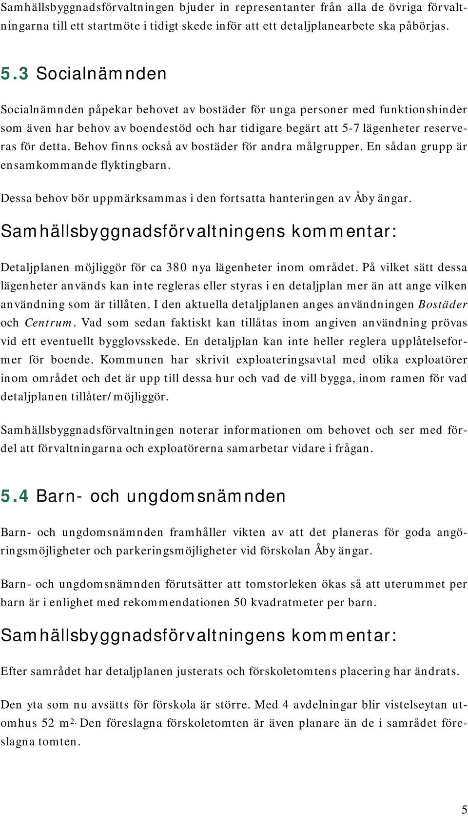 Behov finns också av bostäder för andra målgrupper. En sådan grupp är ensamkommande flyktingbarn. Dessa behov bör uppmärksammas i den fortsatta hanteringen av Åby ängar.