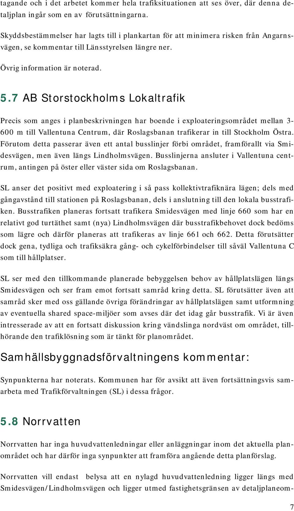 7 AB Storstockholms Lokaltrafik Precis som anges i planbeskrivningen har boende i exploateringsområdet mellan 3-600 m till Vallentuna Centrum, där Roslagsbanan trafikerar in till Stockholm Östra.