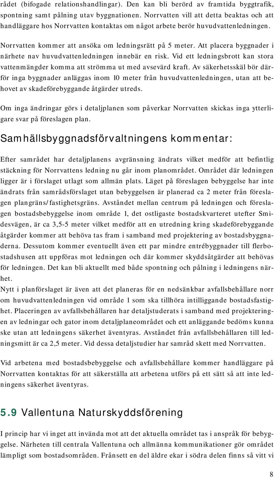 Att placera byggnader i närhete nav huvudvattenledningen innebär en risk. Vid ett ledningsbrott kan stora vattenmängder komma att strömma ut med avsevärd kraft.