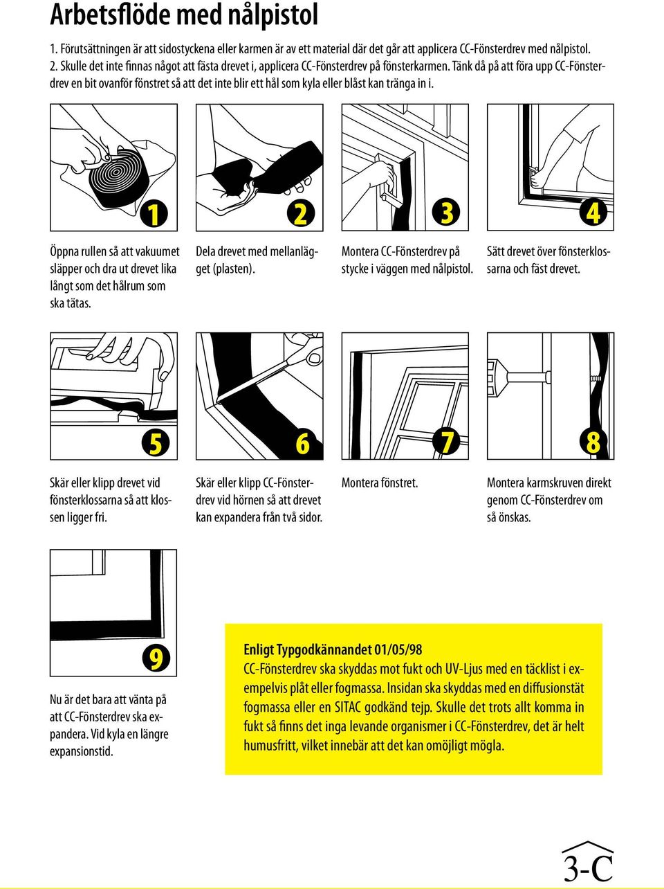 Tänk då på att föra upp CC-Fönsterdrev en bit ovanför fönstret så att det inte blir ett hål som kyla eller blåst kan tränga in i.