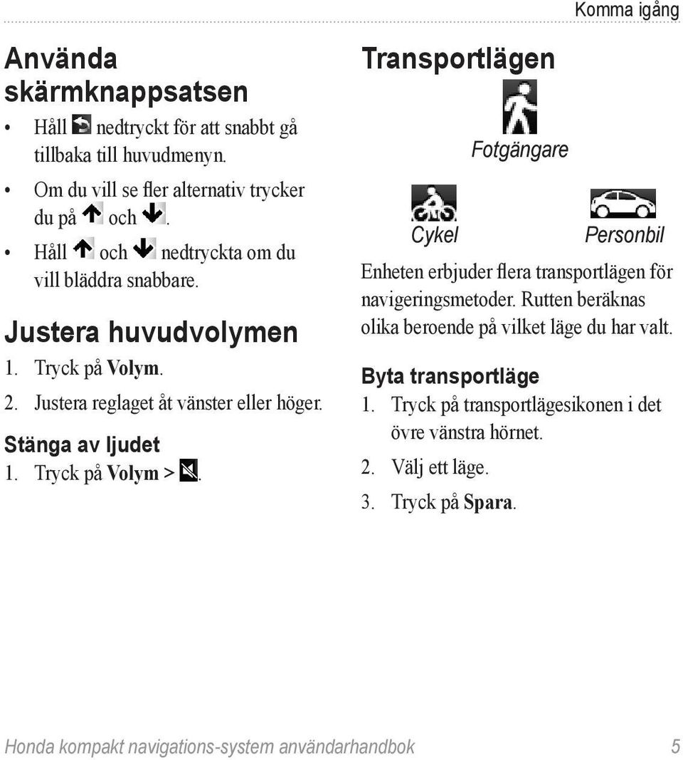 Tryck på Volym >. Transportlägen Cykel Fotgängare Personbil Enheten erbjuder flera transportlägen för navigeringsmetoder.