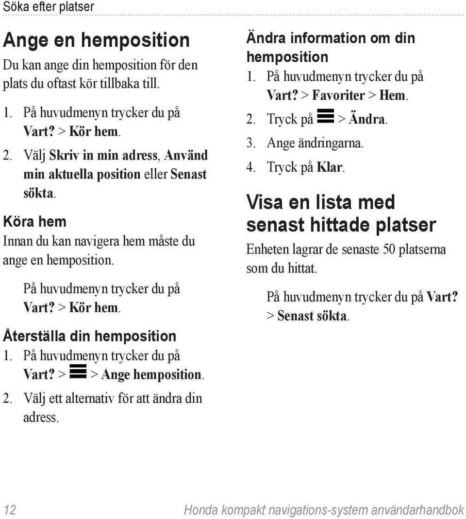 Återställa din hemposition 1. På huvudmenyn trycker du på Vart? > > Ange hemposition. 2. Välj ett alternativ för att ändra din adress. Ändra information om din hemposition 1.