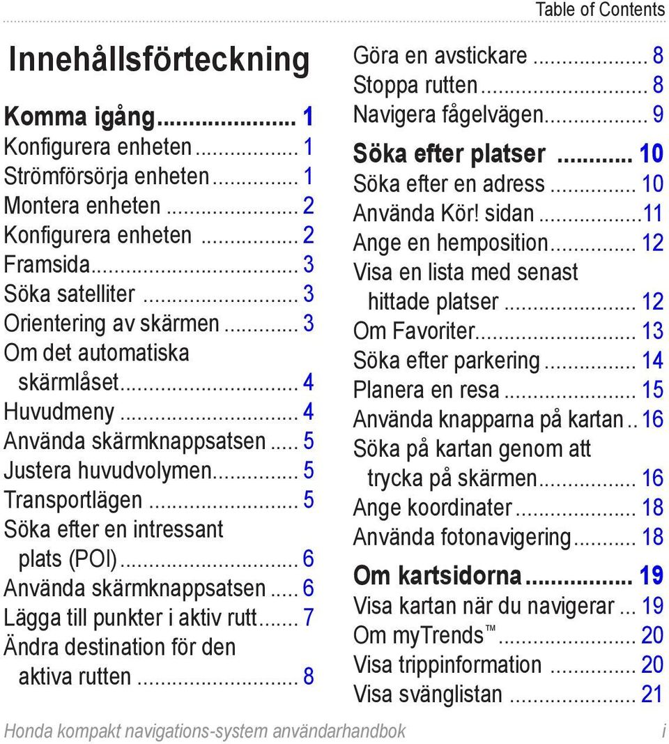 .. 6 Lägga till punkter i aktiv rutt... 7 Ändra destination för den aktiva rutten... 8 Honda kompakt navigations-system användarhandbok Table of Contents Göra en avstickare... 8 Stoppa rutten.