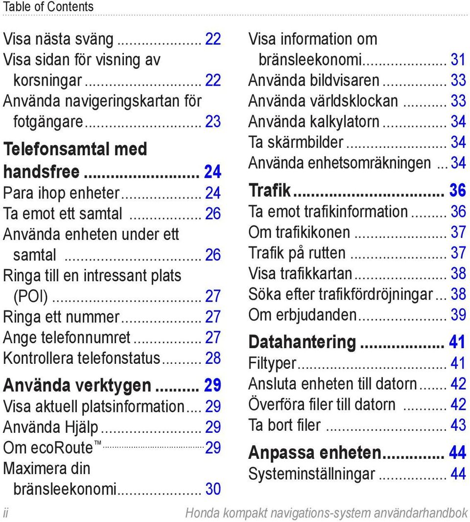 .. 28 Använda verktygen... 29 Visa aktuell platsinformation... 29 Använda Hjälp... 29 Om ecoroute.... 29 Maximera din bränsleekonomi... 30 ii Visa information om bränsleekonomi.