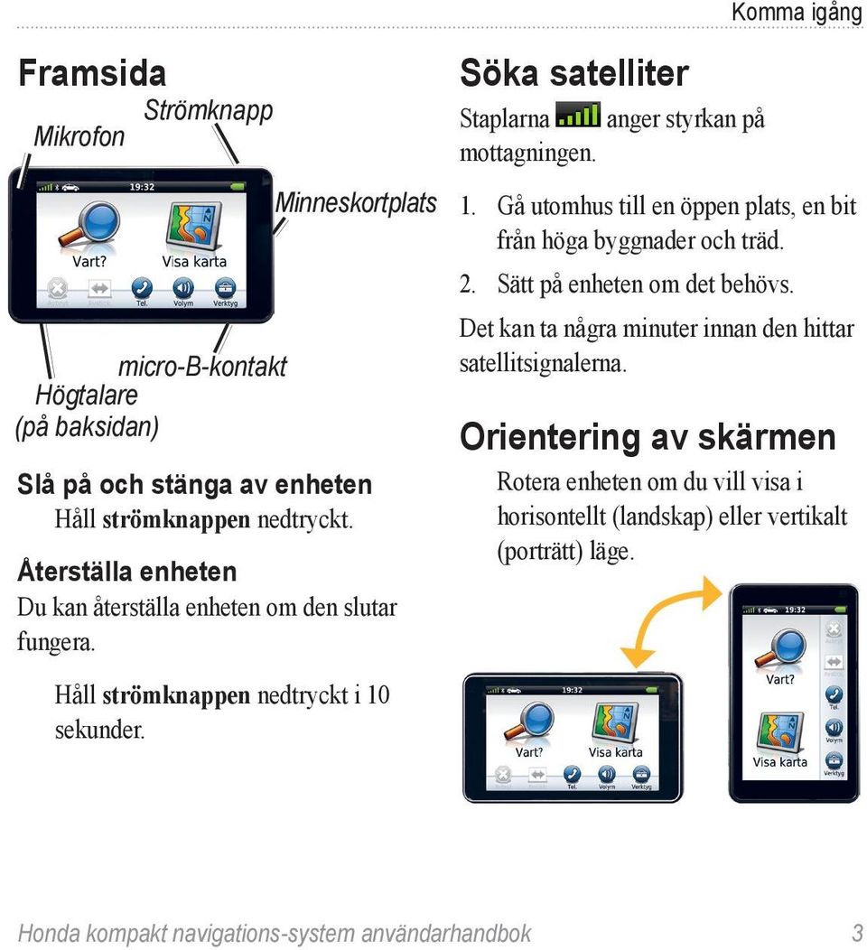 Söka satelliter Staplarna anger styrkan på mottagningen. 1. Gå utomhus till en öppen plats, en bit från höga byggnader och träd. 2. Sätt på enheten om det behövs.