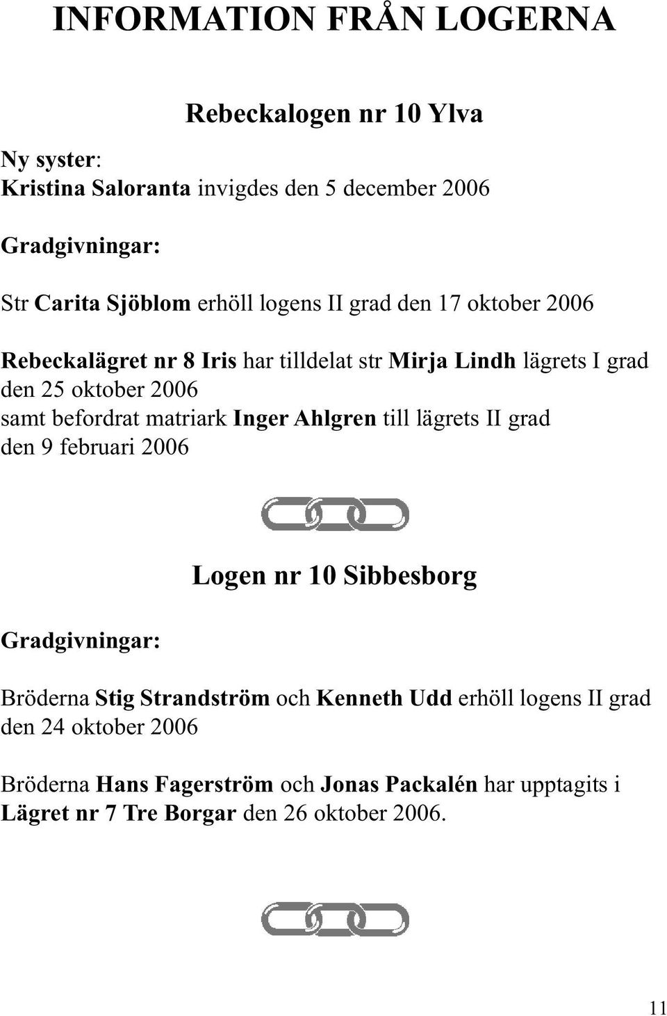 befordrat matriark Inger Ahlgren till lägrets II grad den 9 februari 2006 Gradgivningar: Logen nr 10 Sibbesborg Bröderna Stig Strandström och