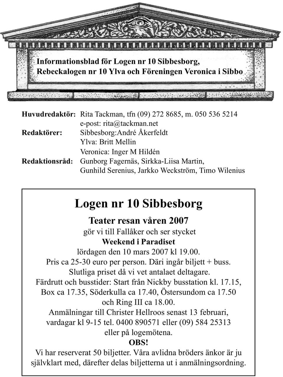 10 Sibbesborg Teater resan våren 2007 gör vi till Fallåker och ser stycket Weekend i Paradiset lördagen den 10 mars 2007 kl 19.00. Pris ca 25-30 euro per person. Däri ingår biljett + buss.