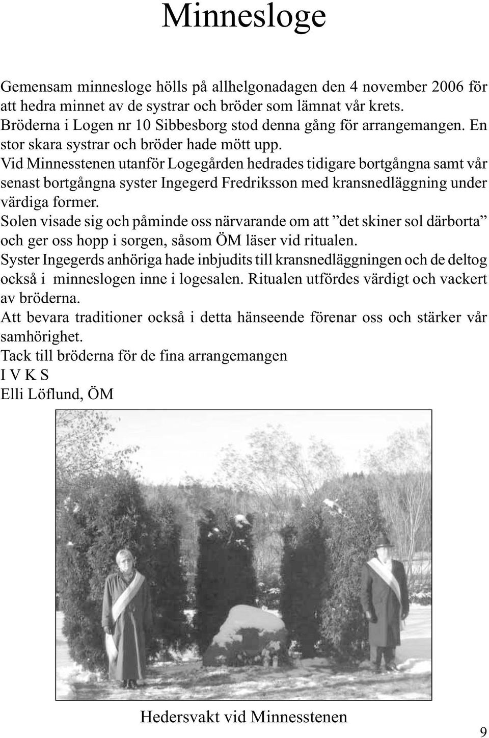 Vid Minnesstenen utanför Logegården hedrades tidigare bortgångna samt vår senast bortgångna syster Ingegerd Fredriksson med kransnedläggning under värdiga former.