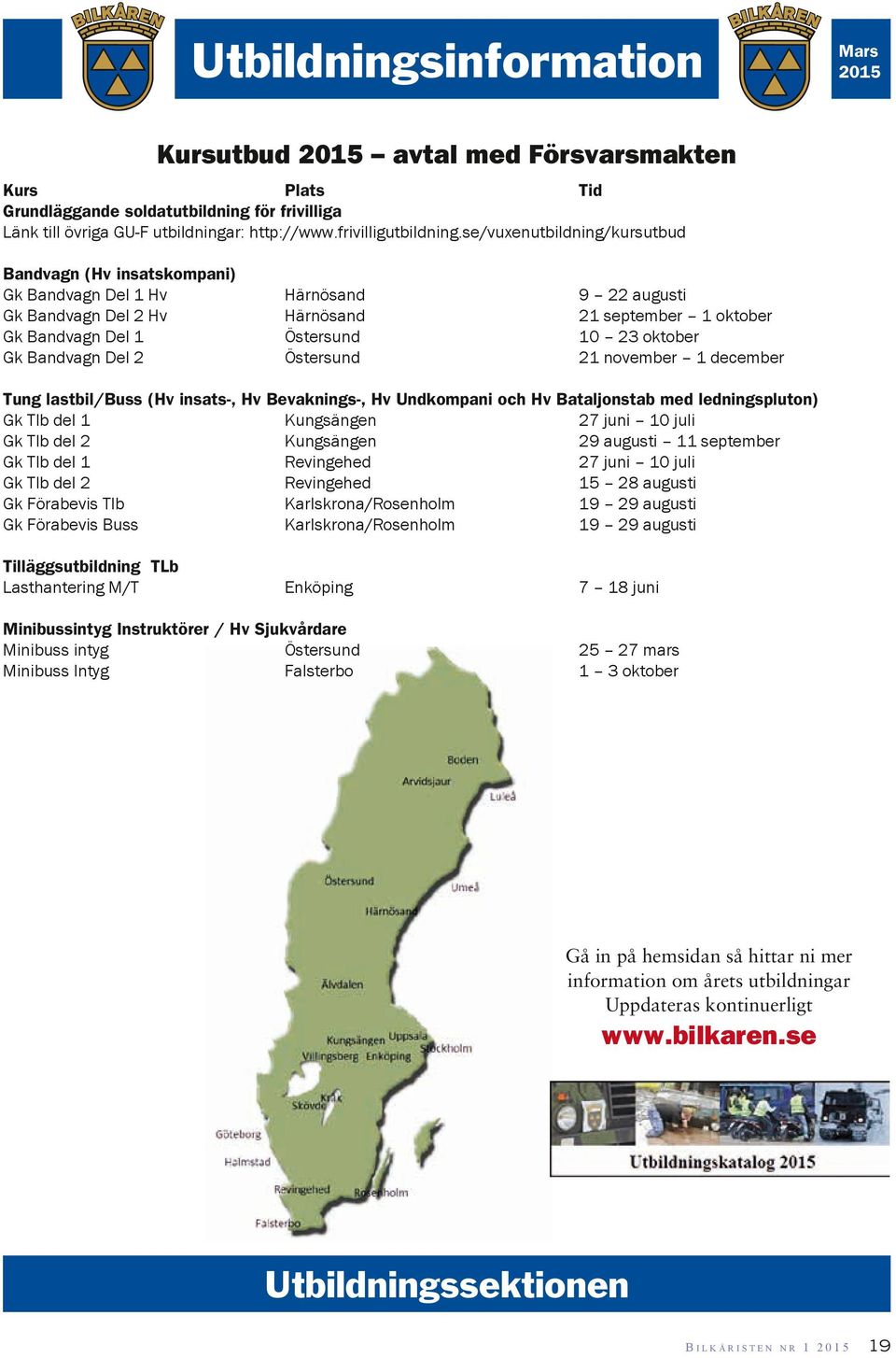 se/vuxenutbildning/kursutbud Bandvagn (Hv insatskompani) Gk Bandvagn Del 1 Hv Härnösand 9 22 augusti Gk Bandvagn Del 2 Hv Härnösand 21 september 1 oktober Gk Bandvagn Del 1 Östersund 10 23 oktober Gk